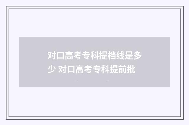 对口高考专科提档线是多少 对口高考专科提前批