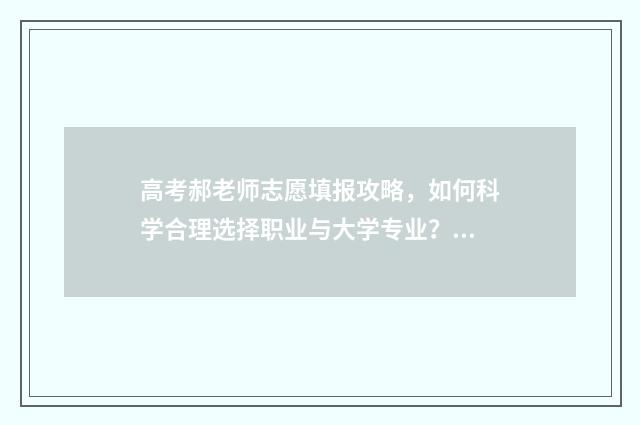 高考郝老师志愿填报攻略，如何科学合理选择职业与大学专业？ 高考志愿名师