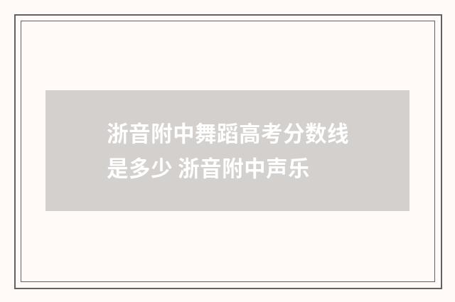 浙音附中舞蹈高考分数线是多少 浙音附中声乐