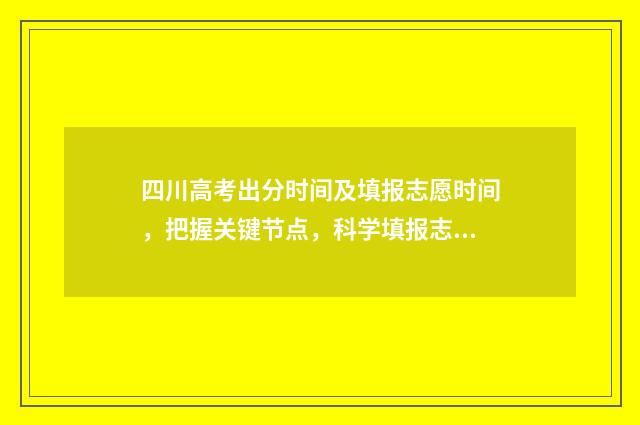 四川高考出分时间及填报志愿时间，把握关键节点，科学填报志愿 四川高考出分时间2024