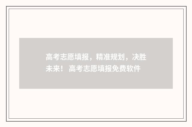 高考志愿填报，精准规划，决胜未来！ 高考志愿填报免费软件