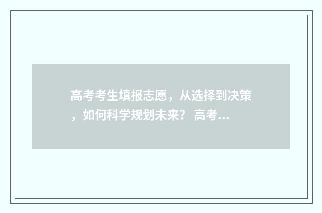 高考考生填报志愿，从选择到决策，如何科学规划未来？ 高考考生填报志愿