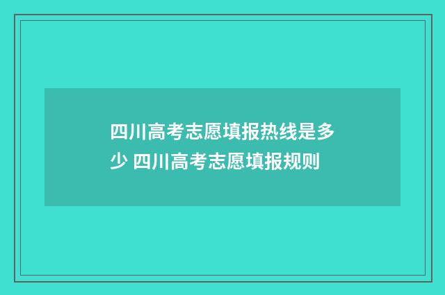四川高考志愿填报热线是多少 四川高考志愿填报规则