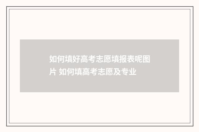 如何填好高考志愿填报表呢图片 如何填高考志愿及专业