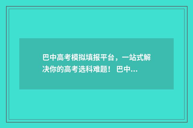 巴中高考模拟填报平台，一站式解决你的高考选科难题！ 巴中中考模拟填报志愿系统