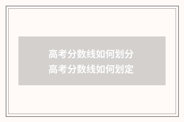 高考分数线如何划分 高考分数线如何划定