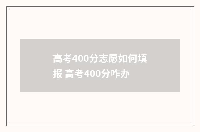 高考400分志愿如何填报 高考400分咋办