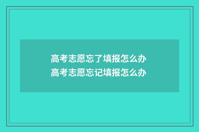 高考志愿忘了填报怎么办 高考志愿忘记填报怎么办