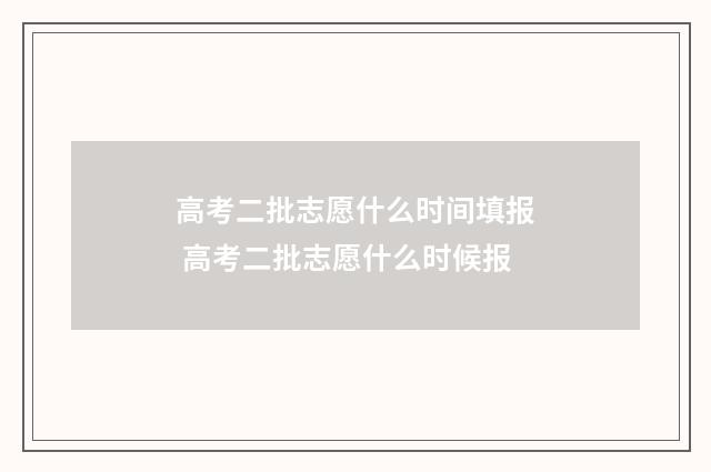 高考二批志愿什么时间填报 高考二批志愿什么时候报