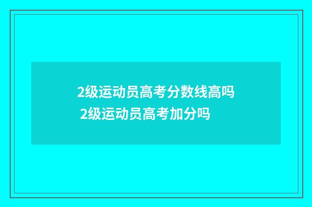 2级运动员高考分数线高吗 2级运动员高考加分吗