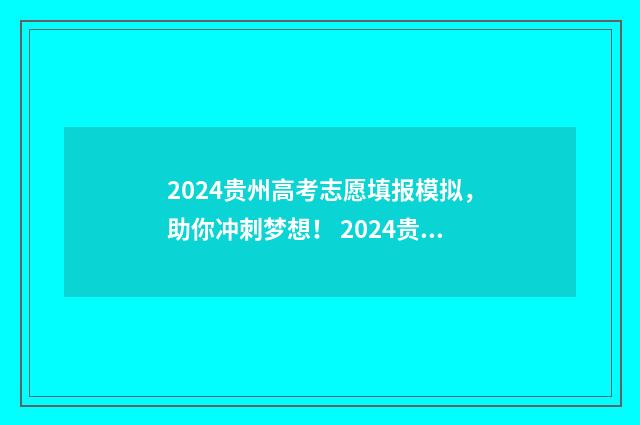 2024贵州高考志愿填报模拟，助你冲刺梦想！ 2024贵州高考志愿填报时间