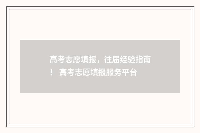 高考志愿填报，往届经验指南！ 高考志愿填报服务平台