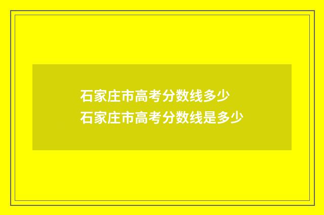 石家庄市高考分数线多少 石家庄市高考分数线是多少