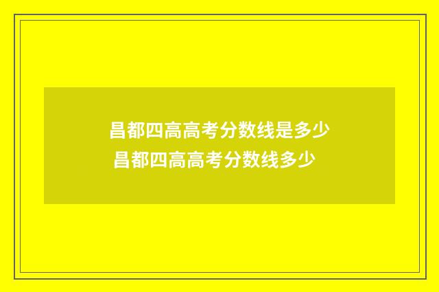 昌都四高高考分数线是多少 昌都四高高考分数线多少