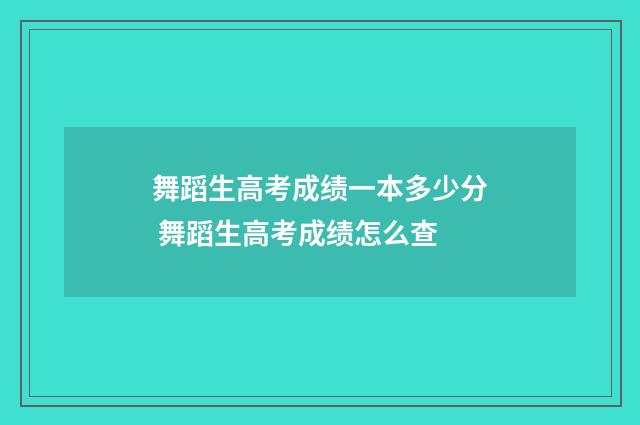 舞蹈生高考成绩一本多少分 舞蹈生高考成绩怎么查