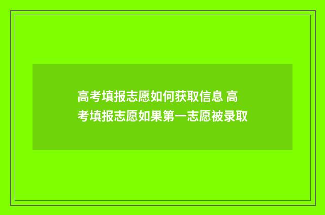 高考填报志愿如何获取信息 高考填报志愿如果第一志愿被录取