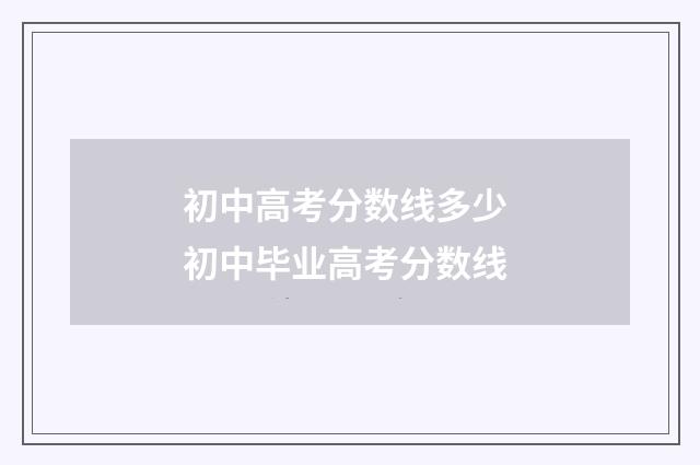 初中高考分数线多少 初中毕业高考分数线