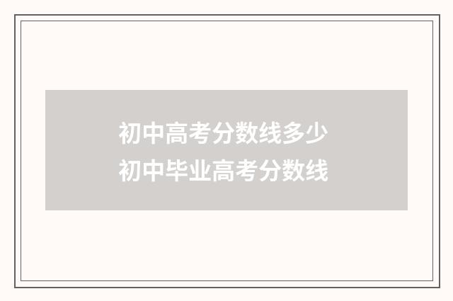 初中高考分数线多少 初中毕业高考分数线