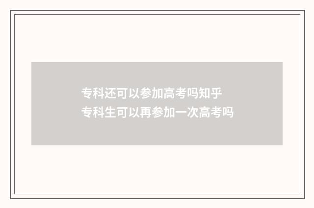 专科还可以参加高考吗知乎 专科生可以再参加一次高考吗