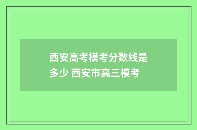 西安高考模考分数线是多少 西安市高三模考