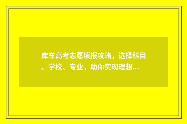 库车高考志愿填报攻略，选择科目、学校、专业，助你实现理想！ 库车二中2021高考