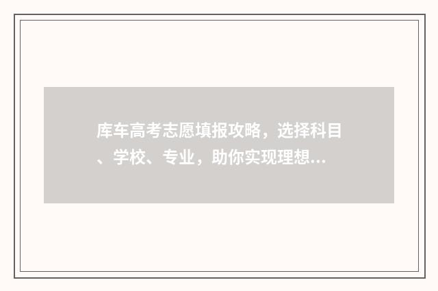 库车高考志愿填报攻略，选择科目、学校、专业，助你实现理想！ 库车二中2021高考