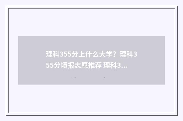 理科355分上什么大学？理科355分填报志愿推荐 理科355能读什么学校