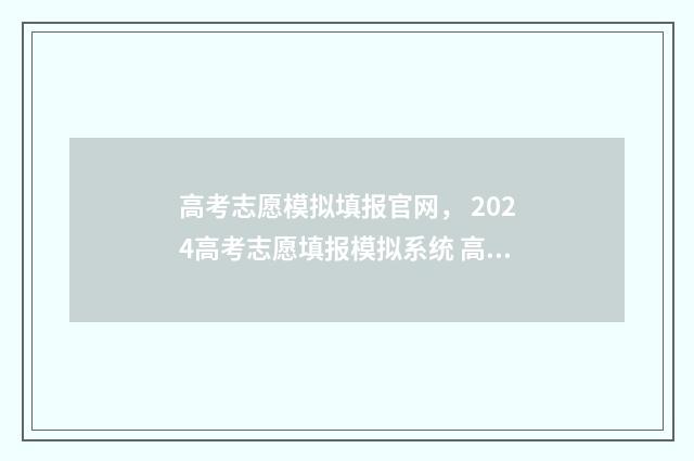 高考志愿模拟填报官网， 2024高考志愿填报模拟系统 高考志愿模拟填报