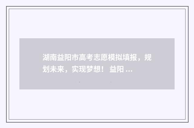 湖南益阳市高考志愿模拟填报，规划未来，实现梦想！ 益阳 高考