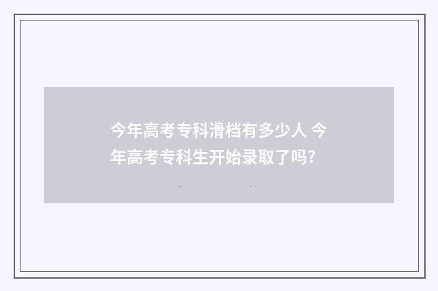今年高考专科滑档有多少人 今年高考专科生开始录取了吗?