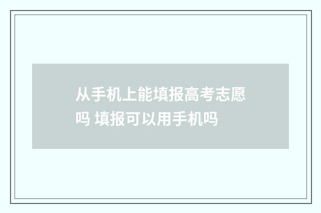 从手机上能填报高考志愿吗 填报可以用手机吗