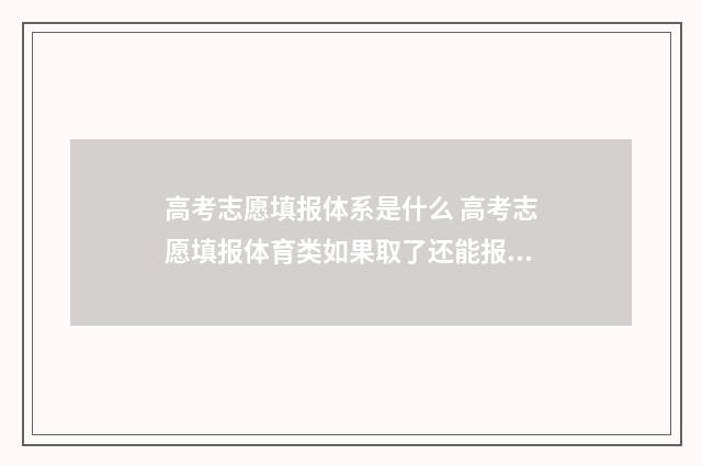高考志愿填报体系是什么 高考志愿填报体育类如果取了还能报文化课吗