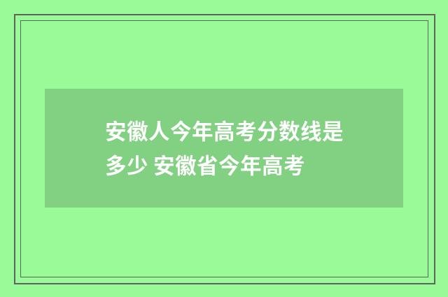 安徽人今年高考分数线是多少 安徽省今年高考