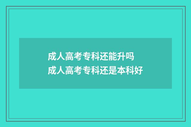成人高考专科还能升吗 成人高考专科还是本科好