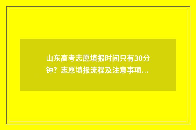 山东高考志愿填报时间只有30分钟？志愿填报流程及注意事项 山东高考志愿填报专科什么时候出录取结果