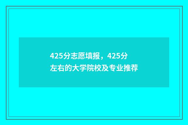425分志愿填报，425分左右的大学院校及专业推荐
