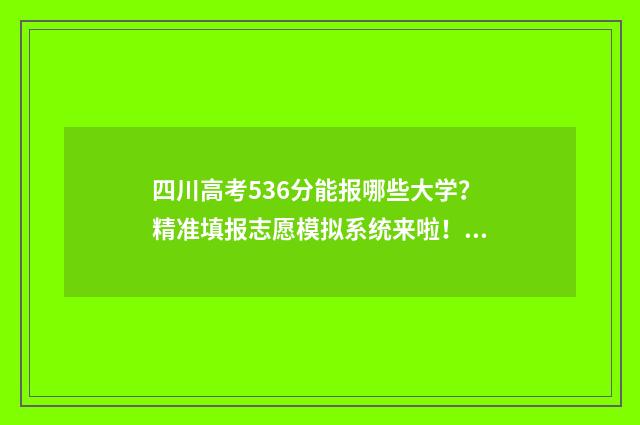 四川高考536分能报哪些大学？精准填报志愿模拟系统来啦！ 四川高考536分能上川内什么学校