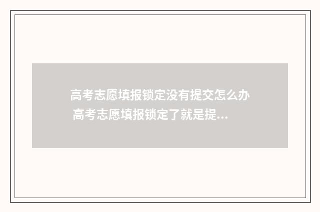 高考志愿填报锁定没有提交怎么办 高考志愿填报锁定了就是提交了吗