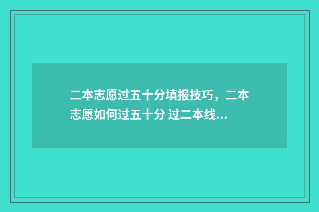 二本志愿过五十分填报技巧，二本志愿如何过五十分 过二本线五十多分