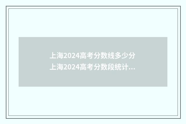 上海2024高考分数线多少分 上海2024高考分数段统计表