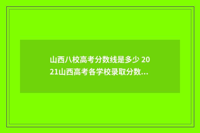 山西八校高考分数线是多少 2021山西高考各学校录取分数线一览表
