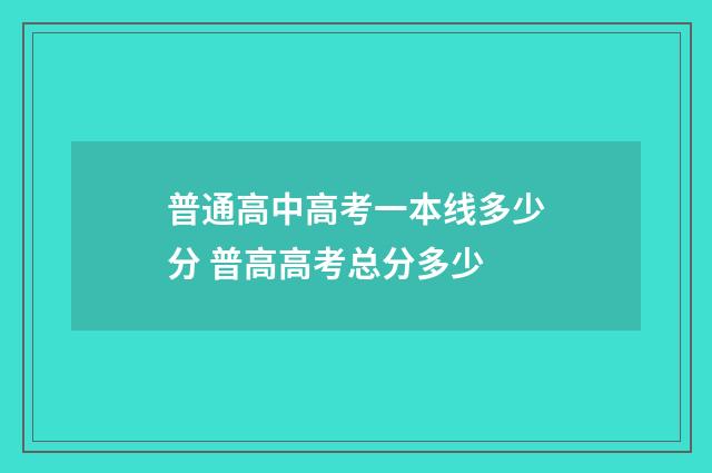 普通高中高考一本线多少分 普高高考总分多少