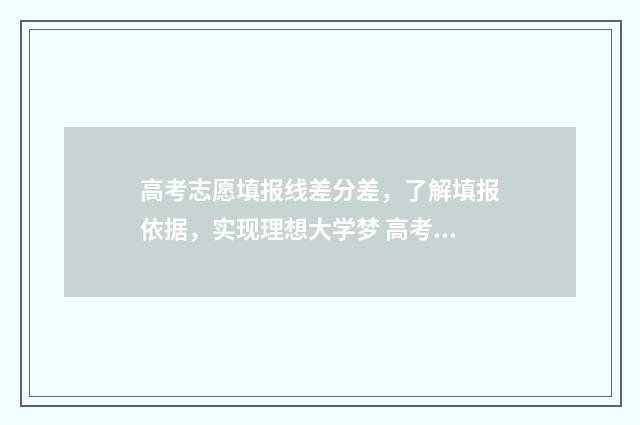 高考志愿填报线差分差，了解填报依据，实现理想大学梦 高考志愿填报线差法