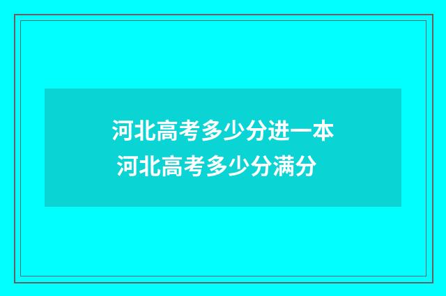 河北高考多少分进一本 河北高考多少分满分