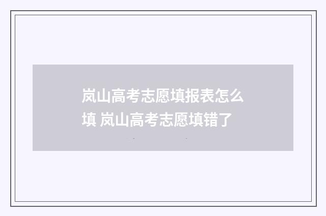 岚山高考志愿填报表怎么填 岚山高考志愿填错了