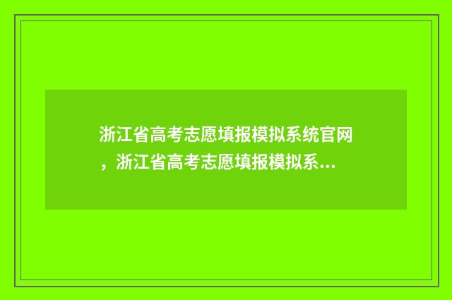 浙江省高考志愿填报模拟系统官网，浙江省高考志愿填报模拟系统使用指南 浙江省高考志愿填报