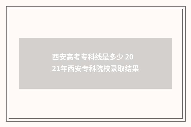 西安高考专科线是多少 2021年西安专科院校录取结果