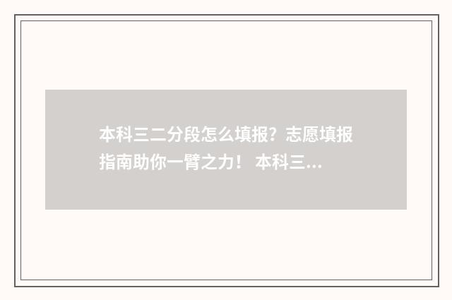 本科三二分段怎么填报？志愿填报指南助你一臂之力！ 本科三二分段毕业证图片