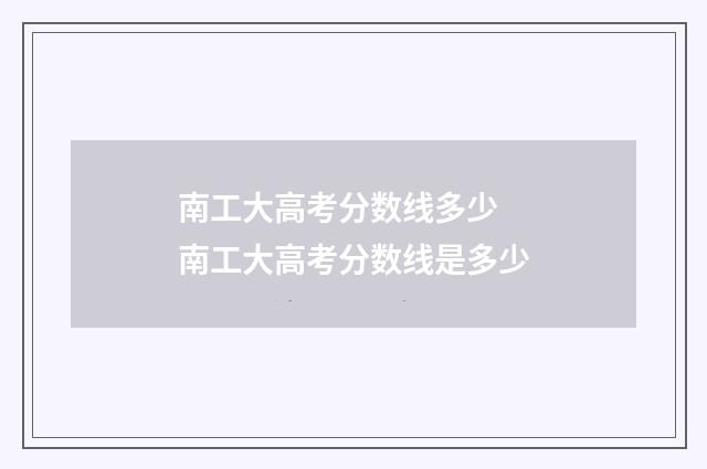 南工大高考分数线多少 南工大高考分数线是多少