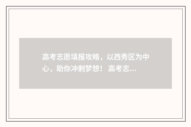 高考志愿填报攻略，以西秀区为中心，助你冲刺梦想！ 高考志愿填报攻略河北